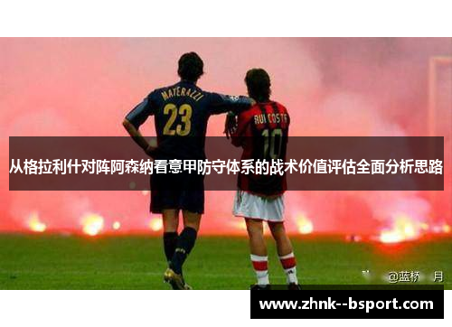从格拉利什对阵阿森纳看意甲防守体系的战术价值评估全面分析思路