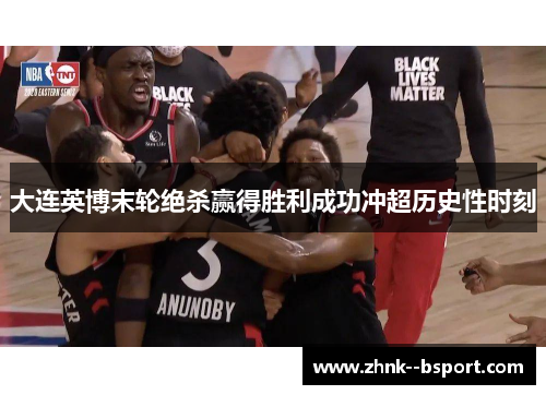 大连英博末轮绝杀赢得胜利成功冲超历史性时刻