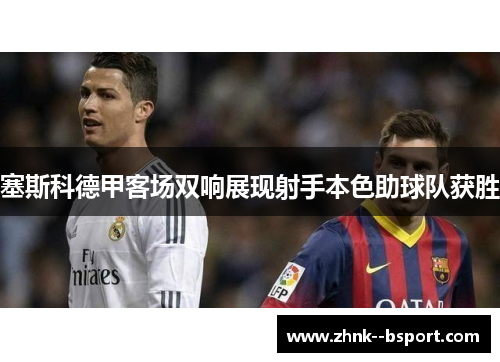 塞斯科德甲客场双响展现射手本色助球队获胜