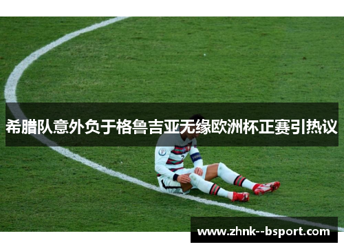 希腊队意外负于格鲁吉亚无缘欧洲杯正赛引热议