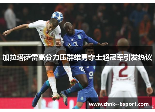 加拉塔萨雷高分力压群雄勇夺土超冠军引发热议