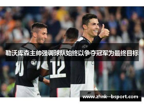 勒沃库森主帅强调球队始终以争夺冠军为最终目标