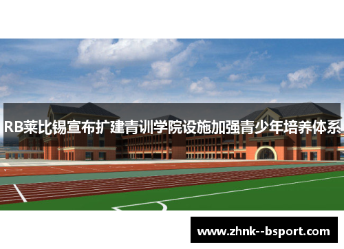 RB莱比锡宣布扩建青训学院设施加强青少年培养体系