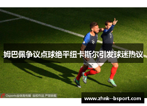 姆巴佩争议点球绝平纽卡斯尔引发球迷热议