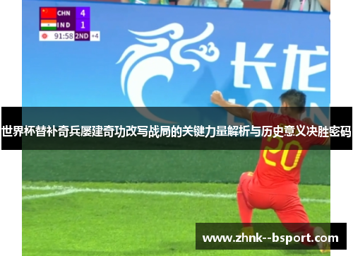 世界杯替补奇兵屡建奇功改写战局的关键力量解析与历史意义决胜密码