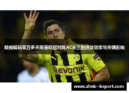 数据解码莱万多夫斯基欧冠对阵AC米兰的进攻效率与关键影响