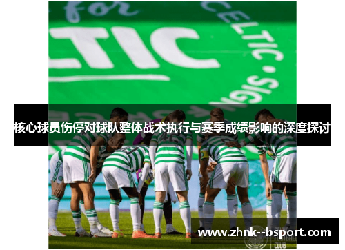 核心球员伤停对球队整体战术执行与赛季成绩影响的深度探讨