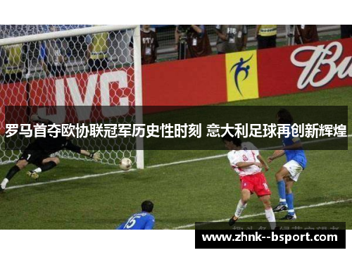 罗马首夺欧协联冠军历史性时刻 意大利足球再创新辉煌