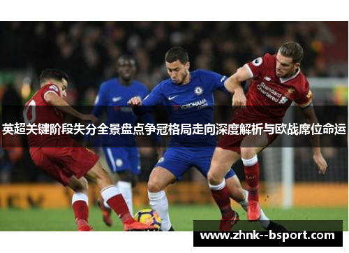 英超关键阶段失分全景盘点争冠格局走向深度解析与欧战席位命运
